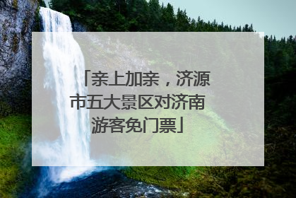 亲上加亲，济源市五大景区对济南游客免门票