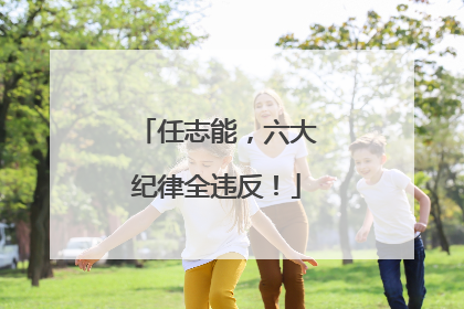 任志能，六大纪律全违反！
