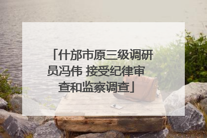 什邡市原三级调研员冯伟 接受纪律审查和监察调查