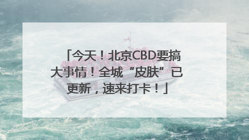 今天！北京CBD要搞大事情！全城“皮肤”已更新，速来打卡！