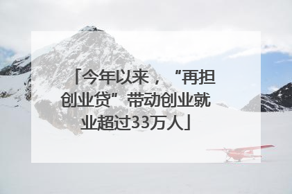 今年以来，“再担创业贷”带动创业就业超过33万人