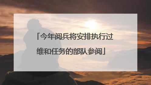 今年阅兵将安排执行过维和任务的部队参阅