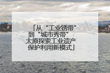 从“工业锈带”到“城市秀带” 太原探索工业遗产保护利用新模式