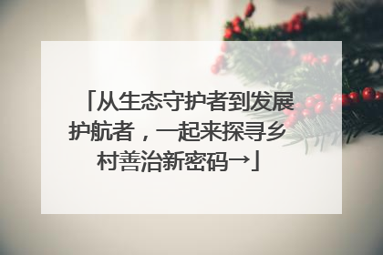 从生态守护者到发展护航者，一起来探寻乡村善治新密码→