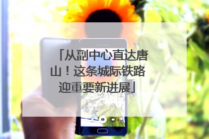 从副中心直达唐山！这条城际铁路迎重要新进展