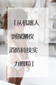 从机器人到探测仪 消防科技实力圈粉