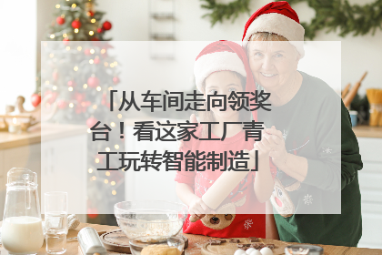 从车间走向领奖台！看这家工厂青工玩转智能制造