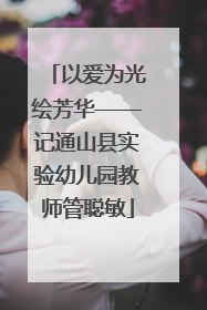 以爱为光绘芳华——记通山县实验幼儿园教师管聪敏