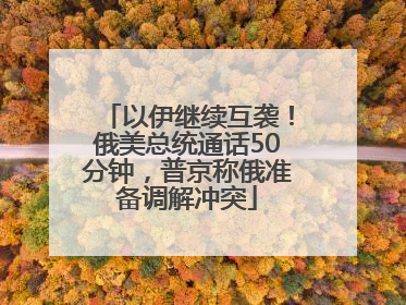 以伊继续互袭！俄美总统通话50分钟，普京称俄准备调解冲突