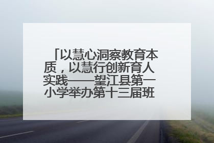 以慧心洞察教育本质，以慧行创新育人实践——望江县第一小学举办第十三届班主任论坛