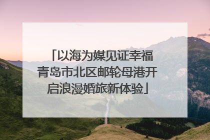 以海为媒见证幸福 青岛市北区邮轮母港开启浪漫婚旅新体验