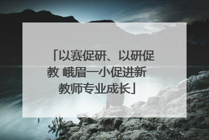 以赛促研、以研促教 峨眉一小促进新教师专业成长
