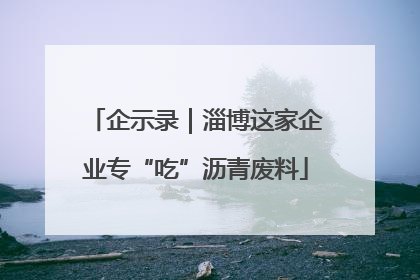 企示录｜淄博这家企业专“吃”沥青废料