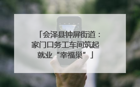 会泽县钟屏街道：家门口务工车间筑起就业“幸福巢”