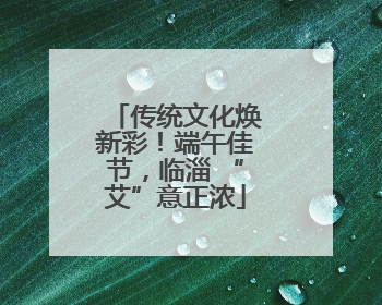传统文化焕新彩！端午佳节，临淄 “艾”意正浓