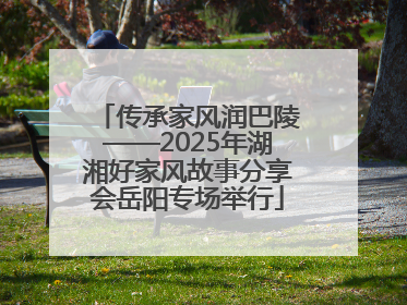 传承家风润巴陵——2025年湖湘好家风故事分享会岳阳专场举行