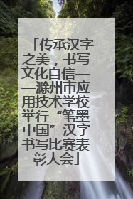 传承汉字之美，书写文化自信——滁州市应用技术学校举行“笔墨中国”汉字书写比赛表彰大会