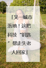 又一城市落地！这把科技“钥匙”帮走失老人回家