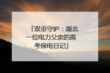 双重守护：湖北一位电力父亲的高考保电日记