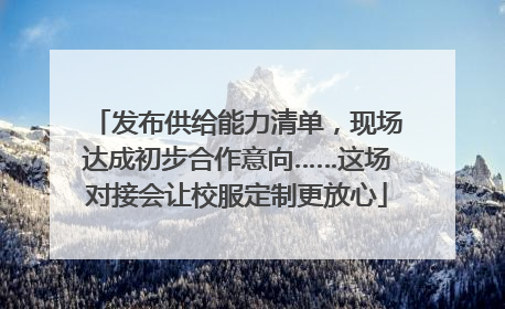 发布供给能力清单，现场达成初步合作意向……这场对接会让校服定制更放心