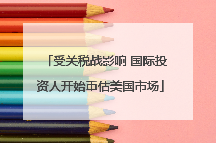受关税战影响 国际投资人开始重估美国市场