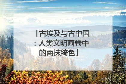 古埃及与古中国：人类文明画卷中的两抹绮色