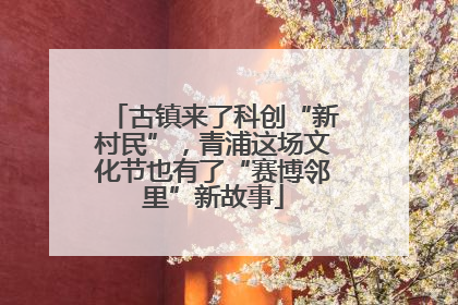 古镇来了科创“新村民”，青浦这场文化节也有了“赛博邻里”新故事