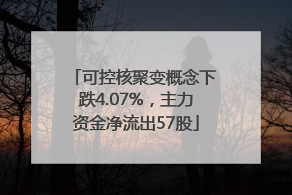 可控核聚变概念下跌4.07%，主力资金净流出57股