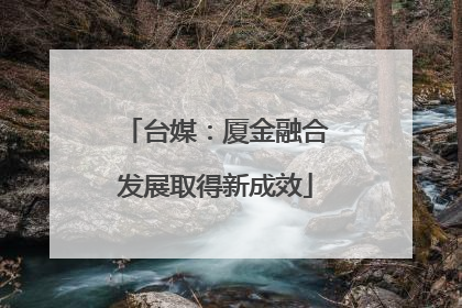 台媒：厦金融合发展取得新成效