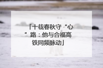 十载春秋守“心”路：他与合福高铁同频脉动