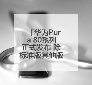 华为Pura 80系列正式发布 除标准版其他版本价格曝光，售价6499元起