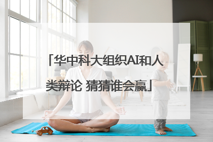 华中科大组织AI和人类辩论 猜猜谁会赢