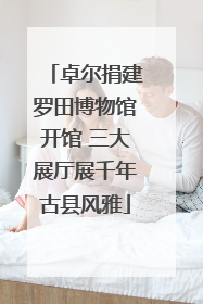 卓尔捐建罗田博物馆开馆 三大展厅展千年古县风雅