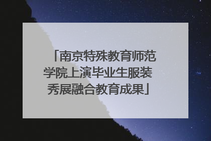 南京特殊教育师范学院上演毕业生服装秀展融合教育成果