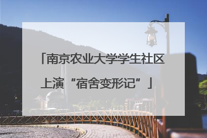 南京农业大学学生社区上演“宿舍变形记”
