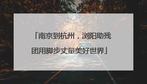 南京到杭州，浏阳助残团用脚步丈量美好世界