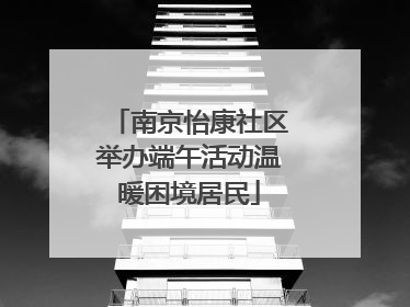 南京怡康社区举办端午活动温暖困境居民