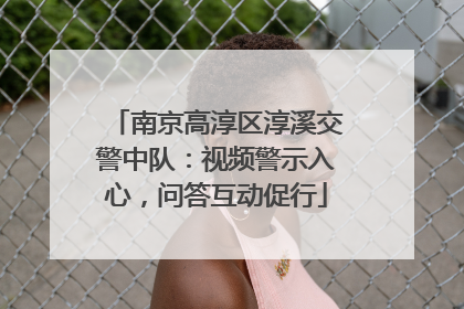 南京高淳区淳溪交警中队：视频警示入心，问答互动促行