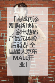 南城再添潮购新地标，家电数码产品先体验后消费 全国最大京东MALL开业