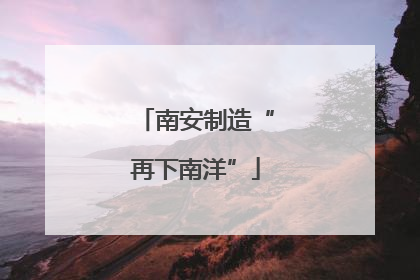南安制造“再下南洋”