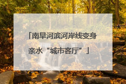 南旱河滨河岸线变身亲水“城市客厅”