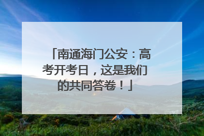 南通海门公安：高考开考日，这是我们的共同答卷！