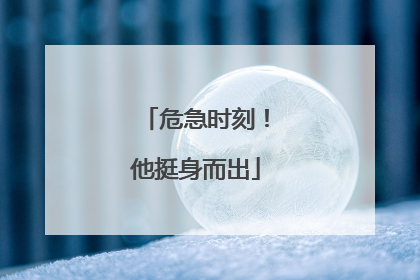 危急时刻！他挺身而出