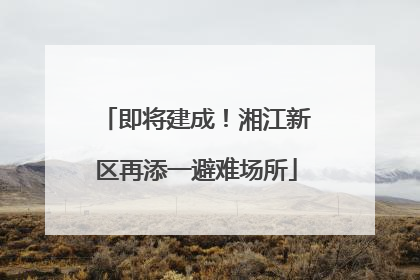即将建成！湘江新区再添一避难场所