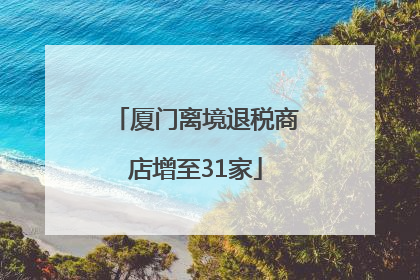 厦门离境退税商店增至31家