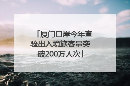 厦门口岸今年查验出入境旅客量突破200万人次
