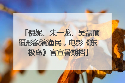 倪妮、朱一龙、吴磊颠覆形象演渔民，电影《东极岛》官宣暑期档