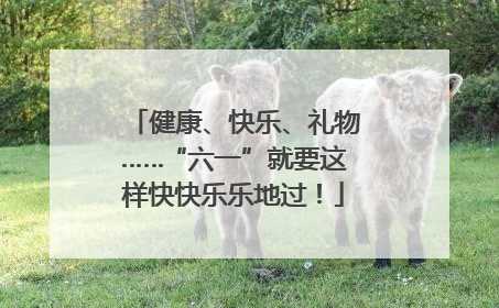 健康、快乐、礼物……“六一”就要这样快快乐乐地过！
