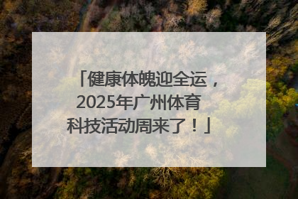 健康体魄迎全运，2025年广州体育科技活动周来了！
