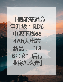 储能赛道竞争升级：阳光电源下线684Ah大电芯新品，“136号文”后行业将怎么走